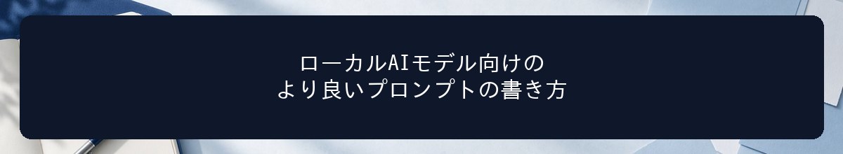 ローカルAIモデル向けのより良いプロンプトの書き方